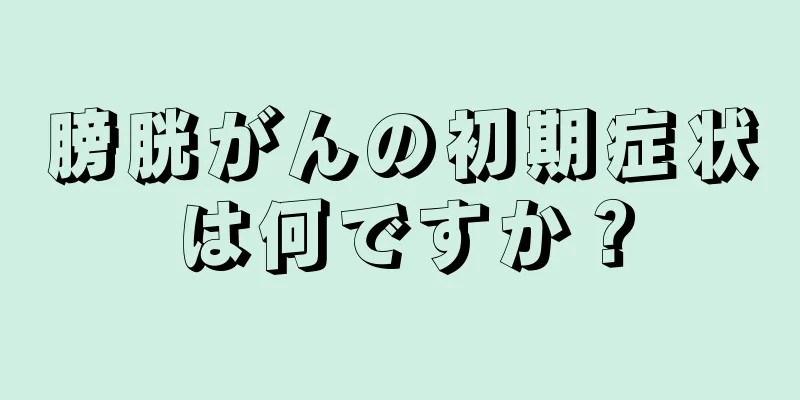 膀胱がんの初期症状は何ですか？