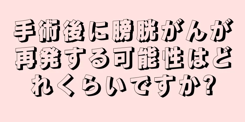 手術後に膀胱がんが再発する可能性はどれくらいですか?