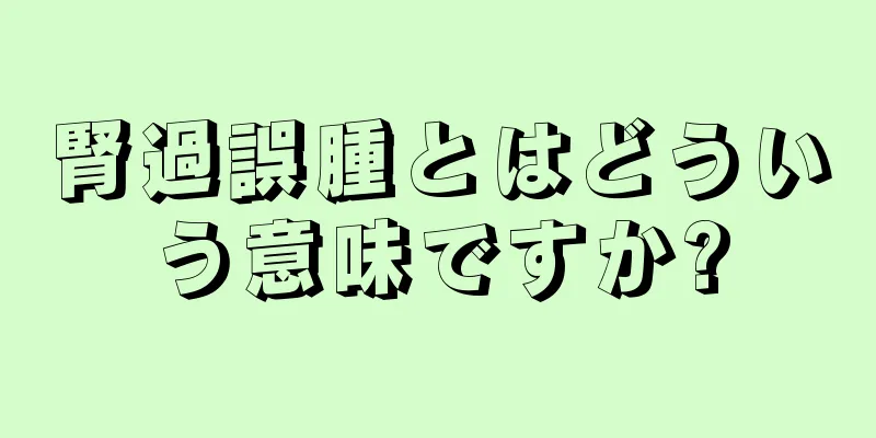 腎過誤腫とはどういう意味ですか?