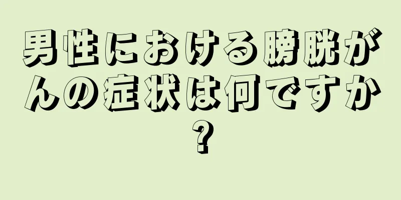 男性における膀胱がんの症状は何ですか?