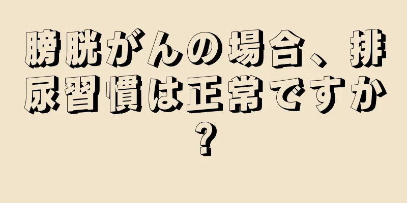 膀胱がんの場合、排尿習慣は正常ですか?