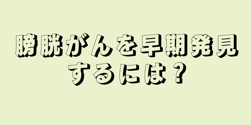 膀胱がんを早期発見するには？