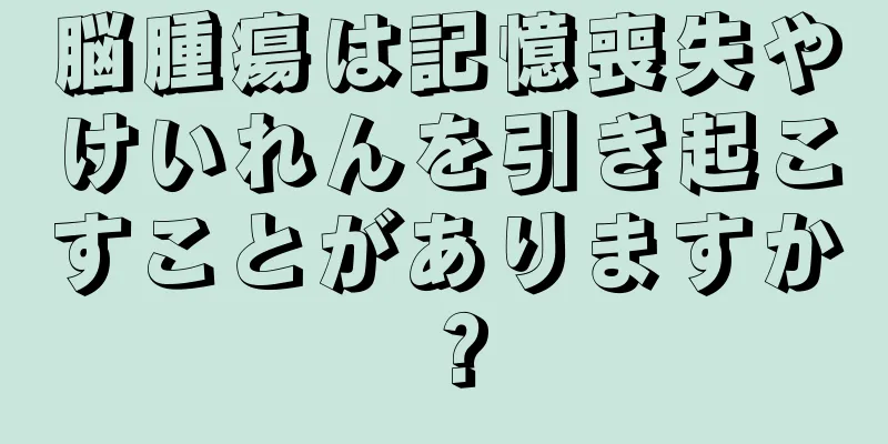 脳腫瘍は記憶喪失やけいれんを引き起こすことがありますか？