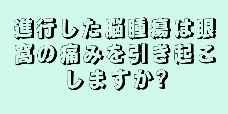 進行した脳腫瘍は眼窩の痛みを引き起こしますか?