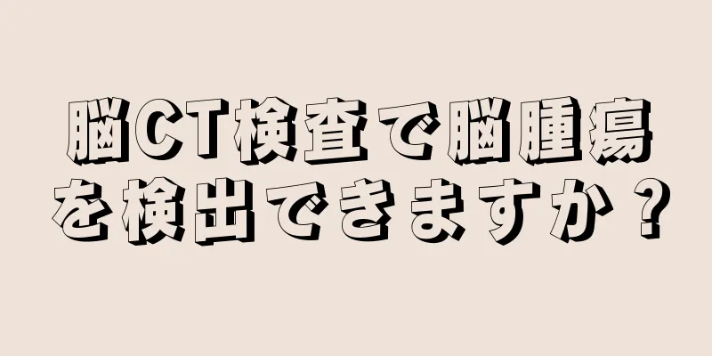 脳CT検査で脳腫瘍を検出できますか？