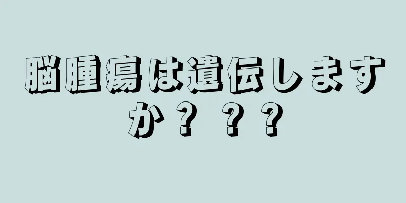 脳腫瘍は遺伝しますか？ ? ?