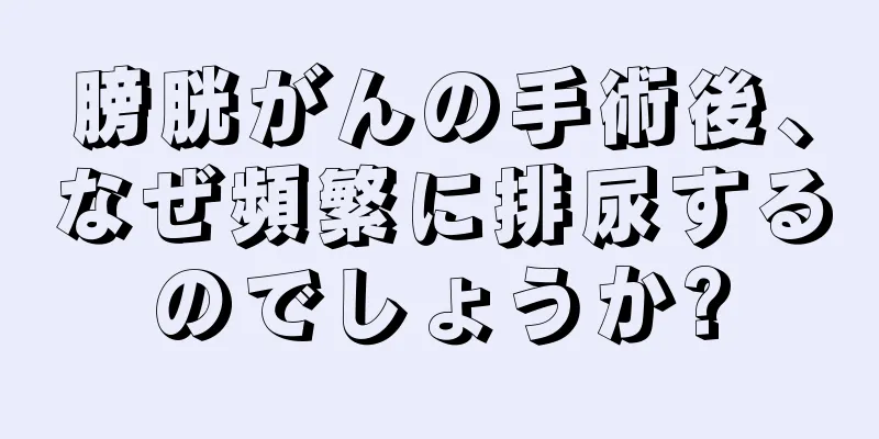 膀胱がんの手術後、なぜ頻繁に排尿するのでしょうか?