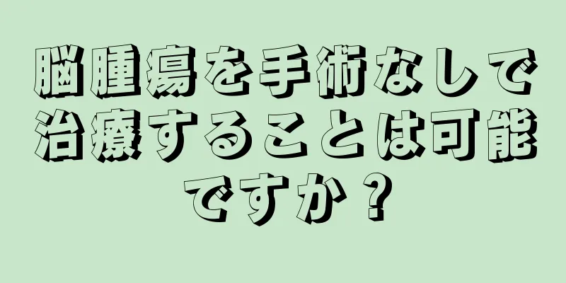 脳腫瘍を手術なしで治療することは可能ですか？