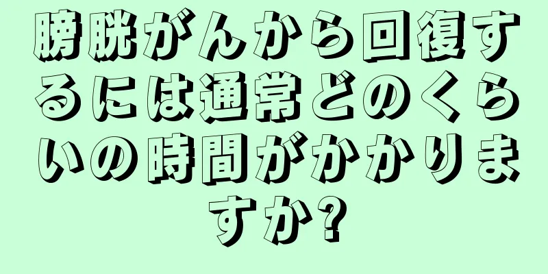 膀胱がんから回復するには通常どのくらいの時間がかかりますか?