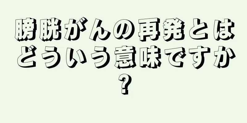 膀胱がんの再発とはどういう意味ですか?