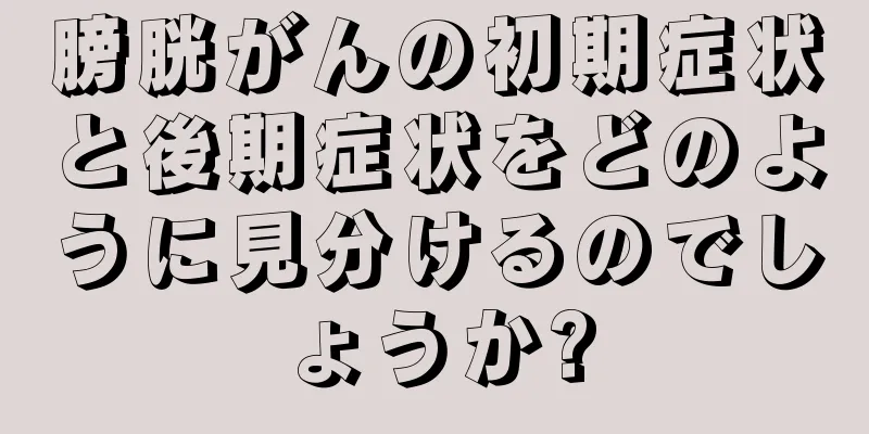 膀胱がんの初期症状と後期症状をどのように見分けるのでしょうか?