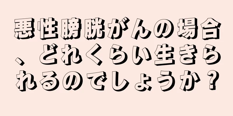 悪性膀胱がんの場合、どれくらい生きられるのでしょうか？