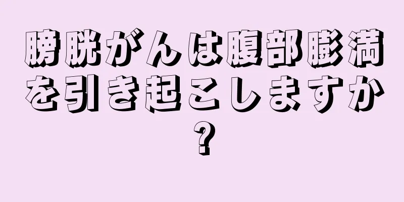 膀胱がんは腹部膨満を引き起こしますか?