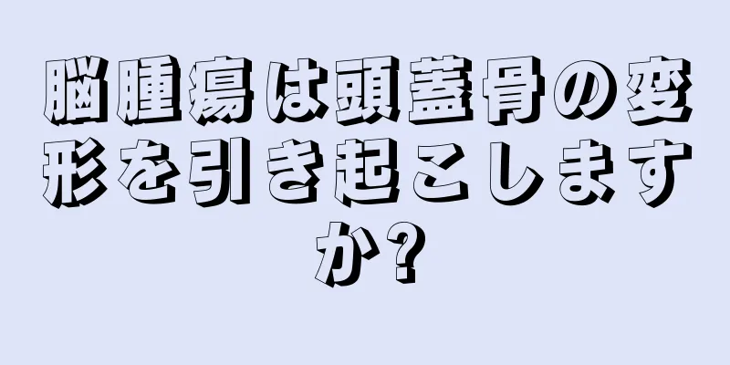 脳腫瘍は頭蓋骨の変形を引き起こしますか?
