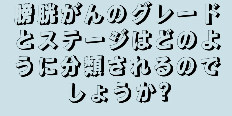 膀胱がんのグレードとステージはどのように分類されるのでしょうか?
