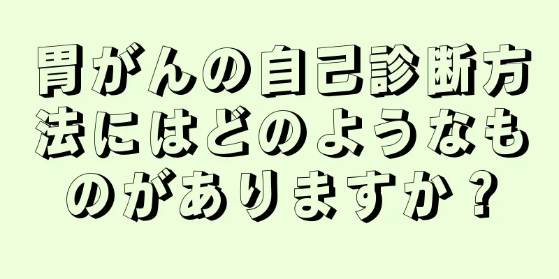 胃がんの自己診断方法にはどのようなものがありますか？