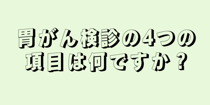 胃がん検診の4つの項目は何ですか？