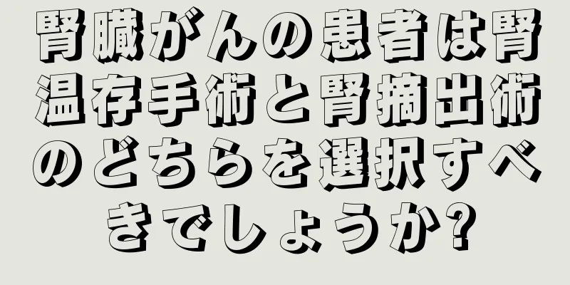 腎臓がんの患者は腎温存手術と腎摘出術のどちらを選択すべきでしょうか?