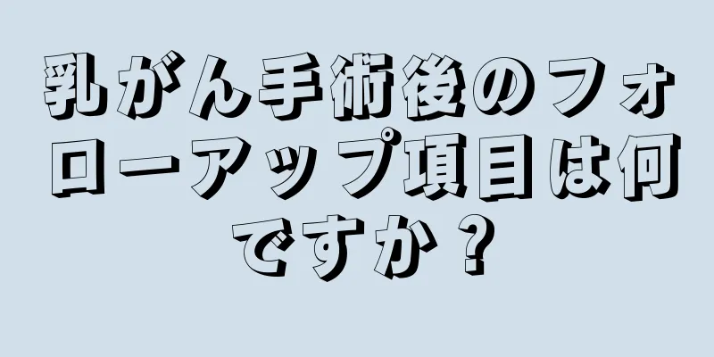 乳がん手術後のフォローアップ項目は何ですか？
