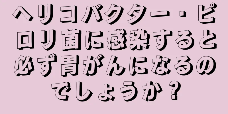 ヘリコバクター・ピロリ菌に感染すると必ず胃がんになるのでしょうか？
