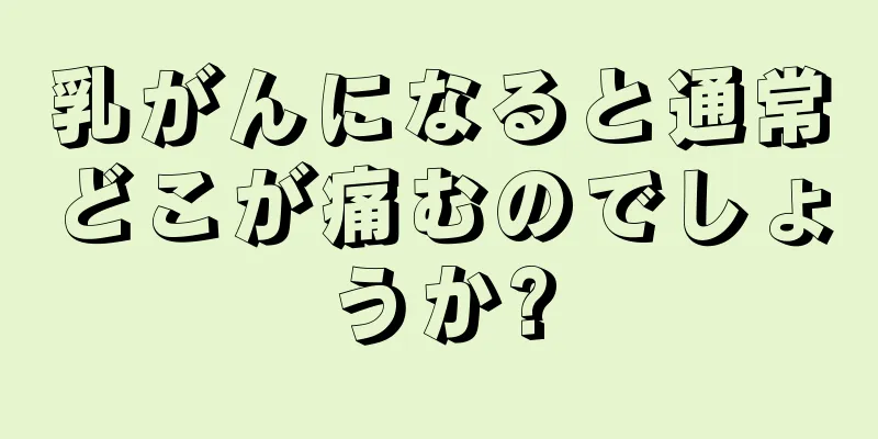 乳がんになると通常どこが痛むのでしょうか?