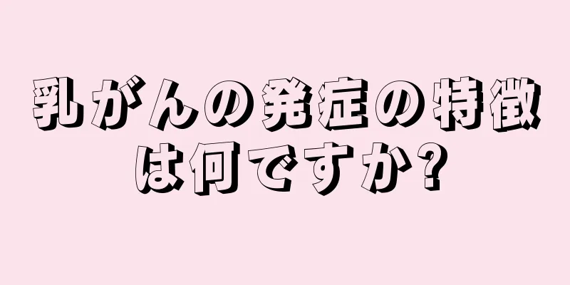 乳がんの発症の特徴は何ですか?