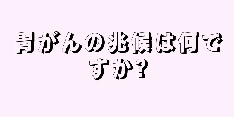 胃がんの兆候は何ですか?