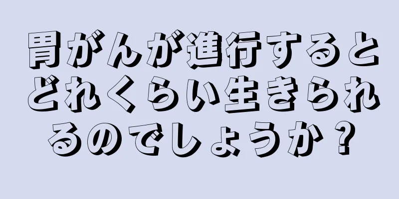 胃がんが進行するとどれくらい生きられるのでしょうか？