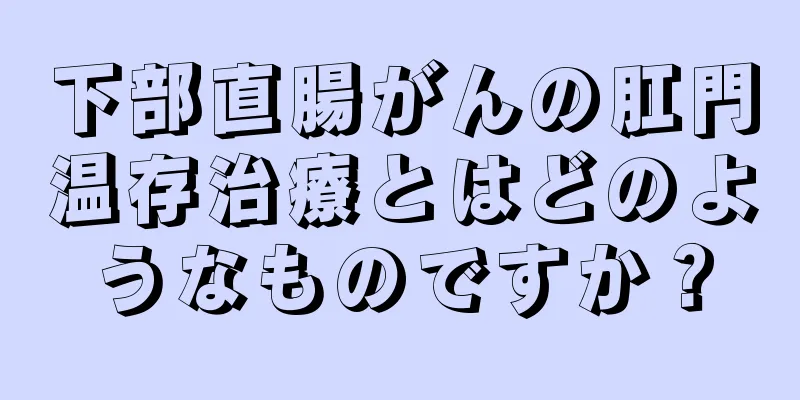 下部直腸がんの肛門温存治療とはどのようなものですか？