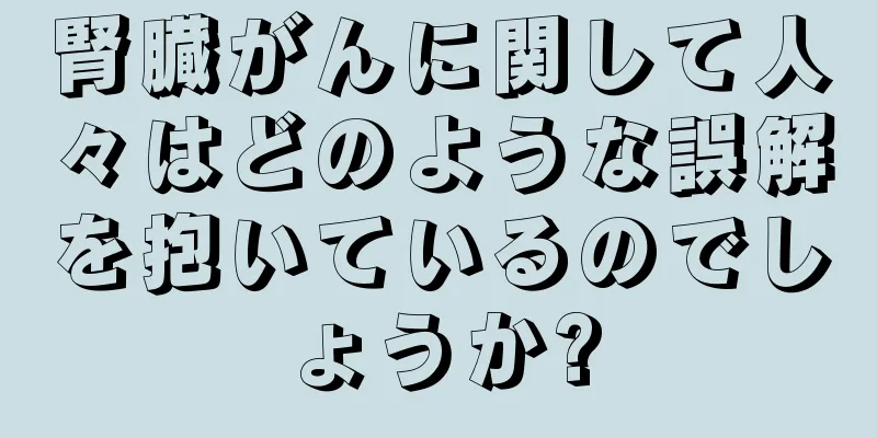 腎臓がんに関して人々はどのような誤解を抱いているのでしょうか?