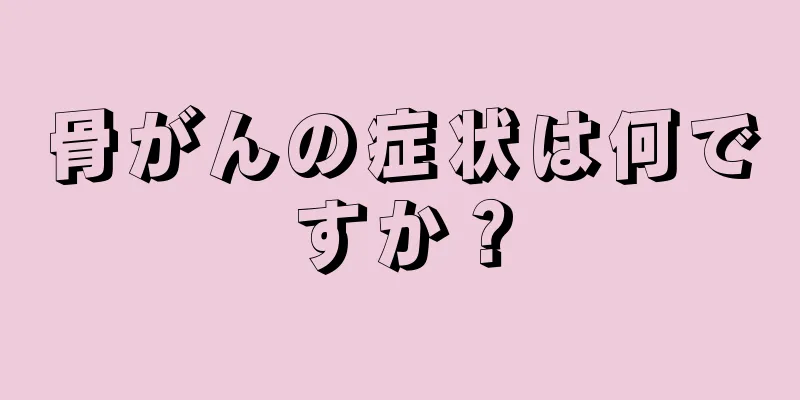 骨がんの症状は何ですか？