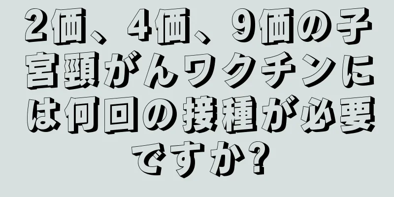 2価、4価、9価の子宮頸がんワクチンには何回の接種が必要ですか?