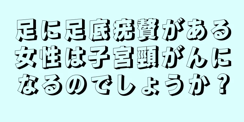 足に足底疣贅がある女性は子宮頸がんになるのでしょうか？