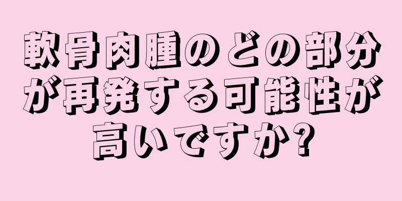 軟骨肉腫のどの部分が再発する可能性が高いですか?