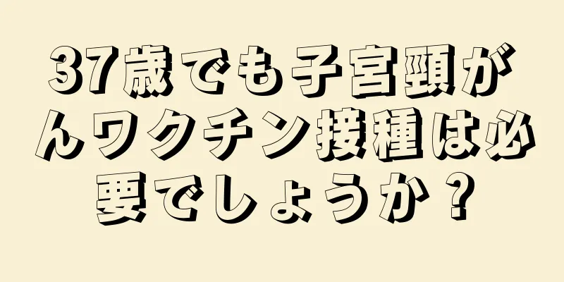 37歳でも子宮頸がんワクチン接種は必要でしょうか？
