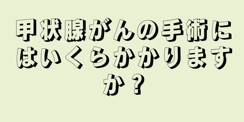 甲状腺がんの手術にはいくらかかりますか？