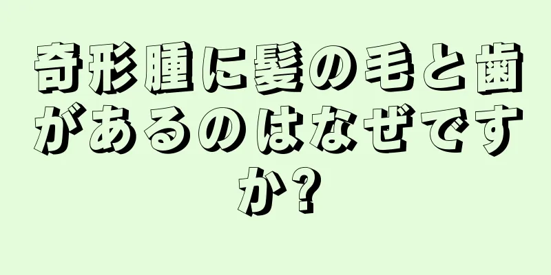奇形腫に髪の毛と歯があるのはなぜですか?