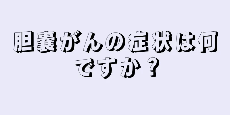 胆嚢がんの症状は何ですか？