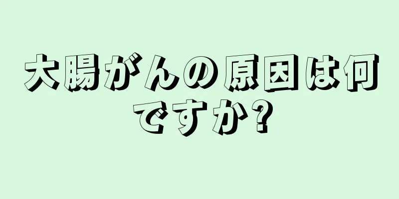 大腸がんの原因は何ですか?