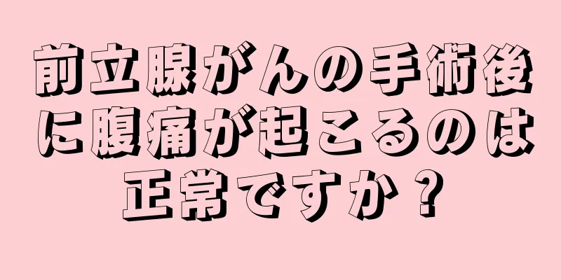 前立腺がんの手術後に腹痛が起こるのは正常ですか？