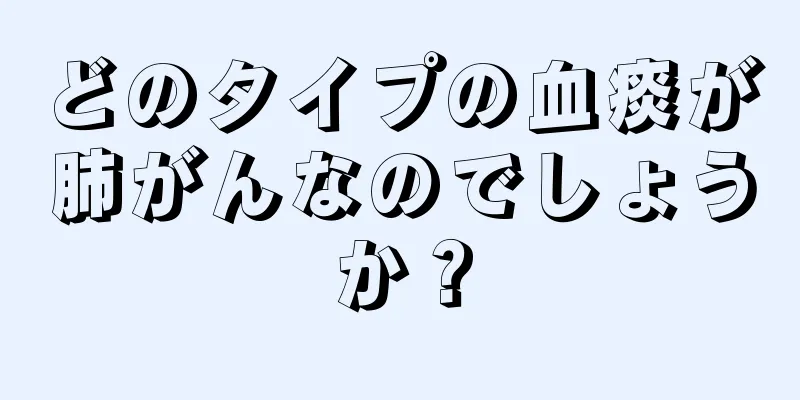 どのタイプの血痰が肺がんなのでしょうか？