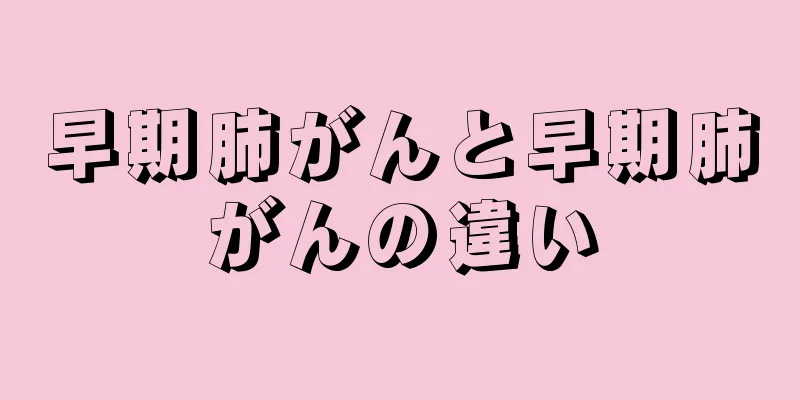 早期肺がんと早期肺がんの違い