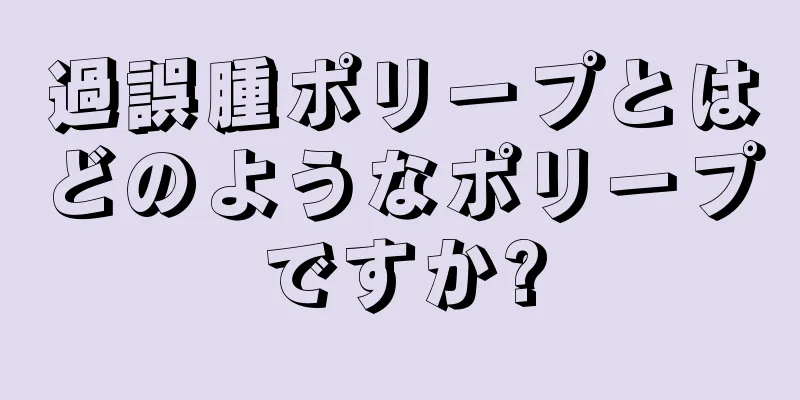 過誤腫ポリープとはどのようなポリープですか?