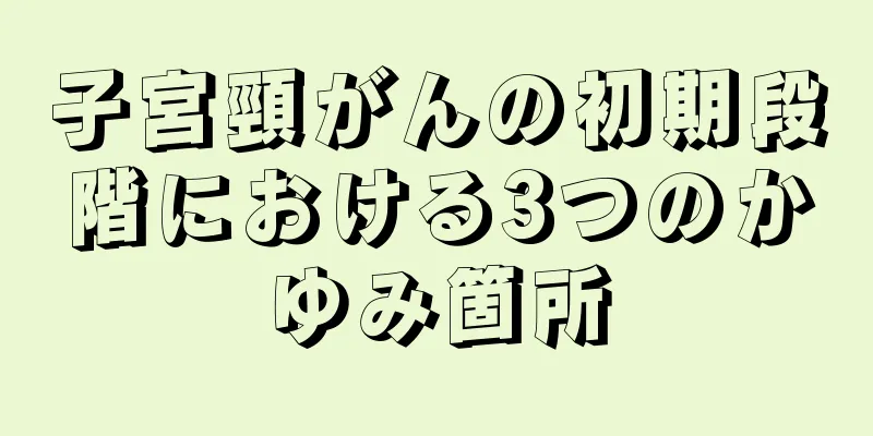 子宮頸がんの初期段階における3つのかゆみ箇所