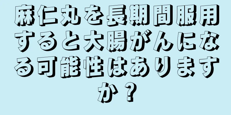 麻仁丸を長期間服用すると大腸がんになる可能性はありますか？