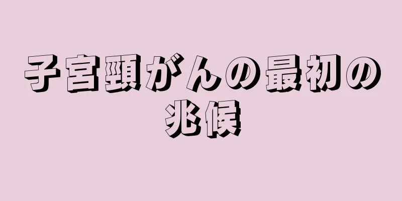 子宮頸がんの最初の兆候