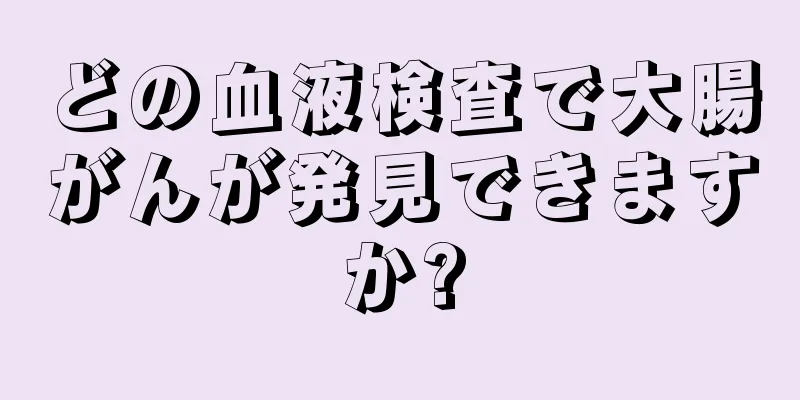 どの血液検査で大腸がんが発見できますか?