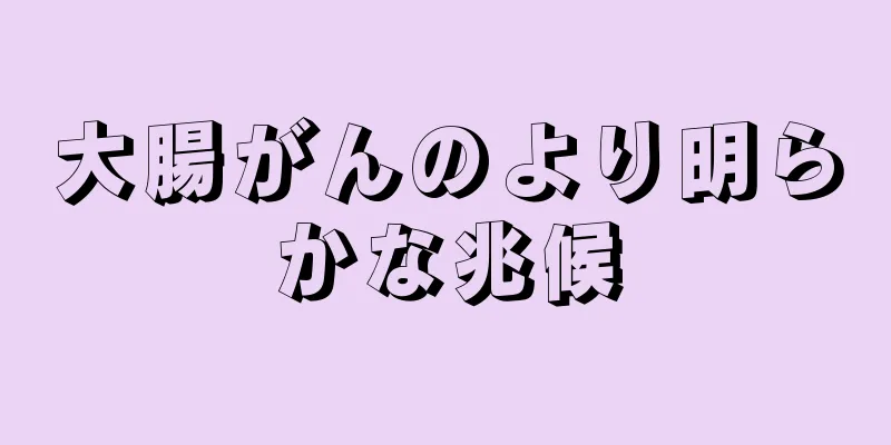 大腸がんのより明らかな兆候