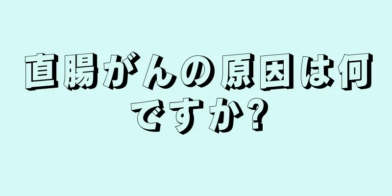 直腸がんの原因は何ですか?