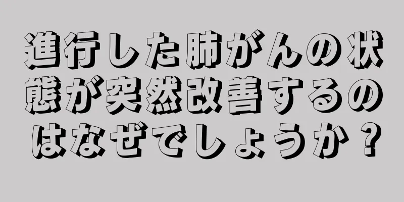 進行した肺がんの状態が突然改善するのはなぜでしょうか？